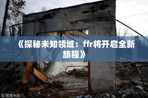 《探秘未知领域：ffr将开启全新旅程》
