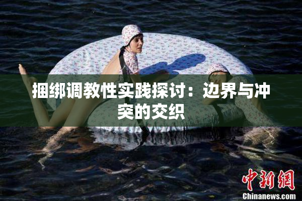 捆绑调教性实践探讨：边界与冲突的交织