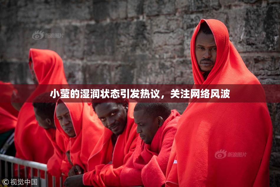 小莹的湿润状态引发热议，关注网络风波