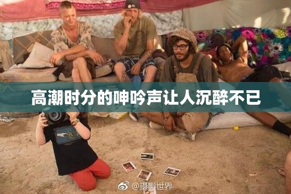 高潮时分的呻吟声让人沉醉不已