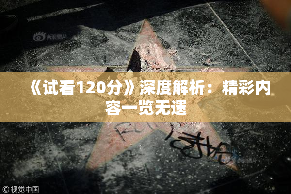 《试看120分》深度解析：精彩内容一览无遗