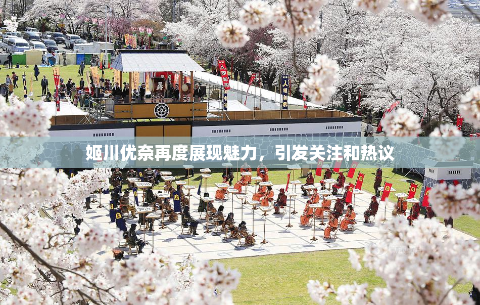 姬川优奈再度展现魅力，引发关注和热议