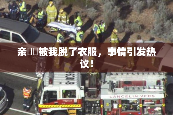 亲妺妺被我脱了衣服，事情引发热议！