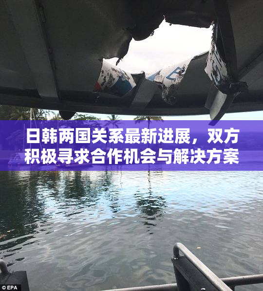 日韩两国关系最新进展，双方积极寻求合作机会与解决方案