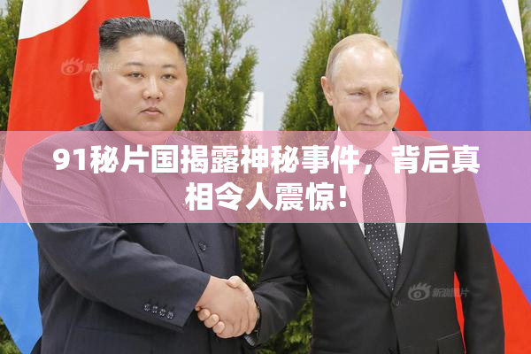 91秘片国揭露神秘事件，背后真相令人震惊！