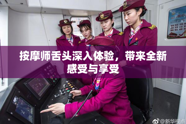 按摩师舌头深入体验，带来全新感受与享受