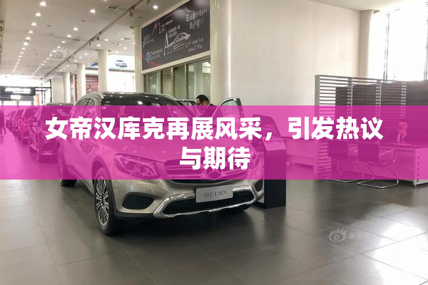 女帝汉库克再展风采，引发热议与期待
