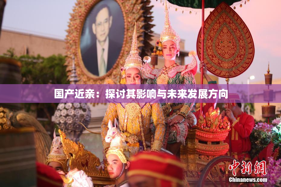 国产近亲：探讨其影响与未来发展方向