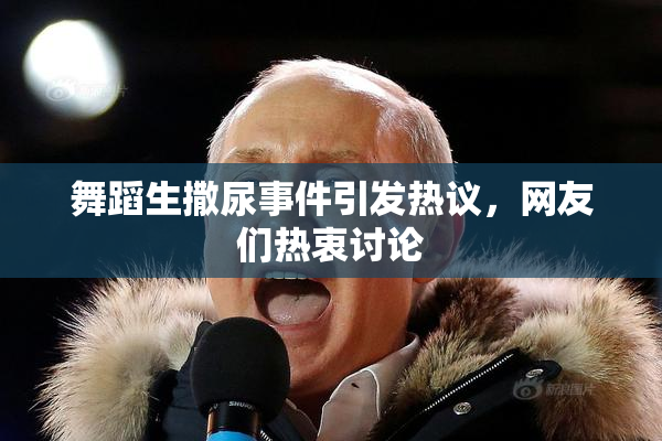 舞蹈生撒尿事件引发热议，网友们热衷讨论