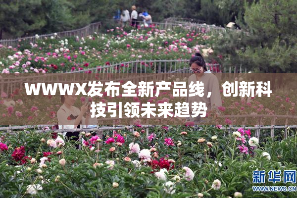 WWWX发布全新产品线，创新科技引领未来趋势
