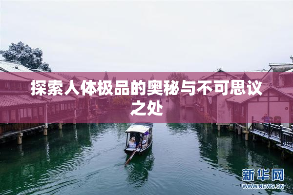 探索人体极品的奥秘与不可思议之处