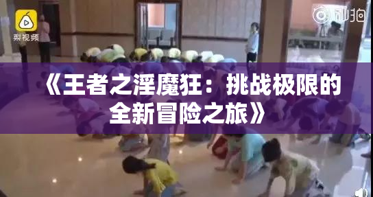 《王者之淫魔狂：挑战极限的全新冒险之旅》