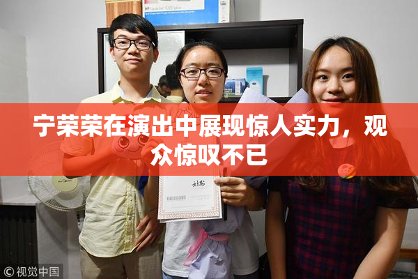 宁荣荣在演出中展现惊人实力，观众惊叹不已
