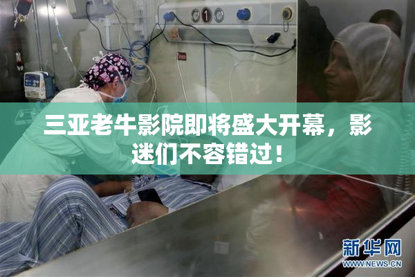三亚老牛影院即将盛大开幕，影迷们不容错过！