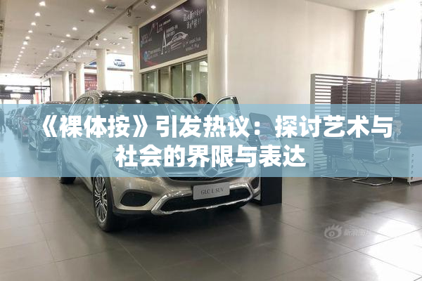 《裸体按》引发热议：探讨艺术与社会的界限与表达