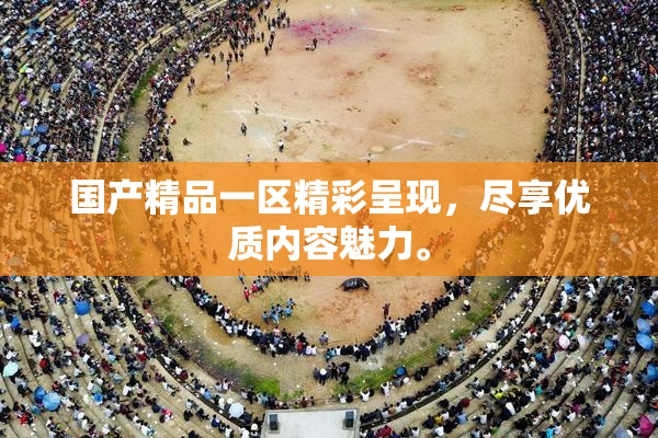 国产精品一区精彩呈现，尽享优质内容魅力。