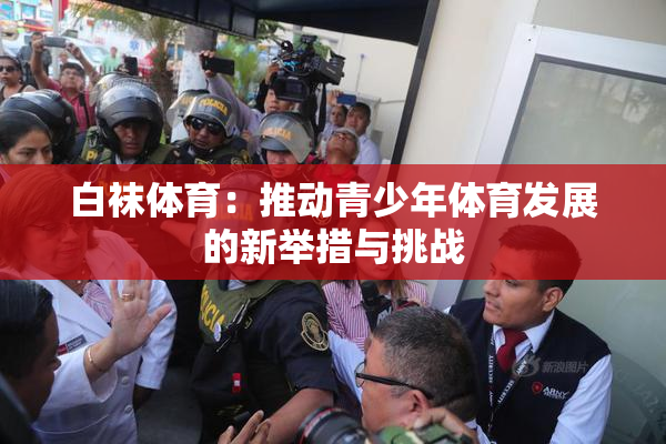 白袜体育：推动青少年体育发展的新举措与挑战