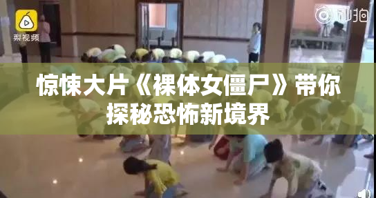 惊悚大片《裸体女僵尸》带你探秘恐怖新境界