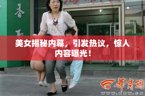 美女揭秘内幕，引发热议，惊人内容曝光！