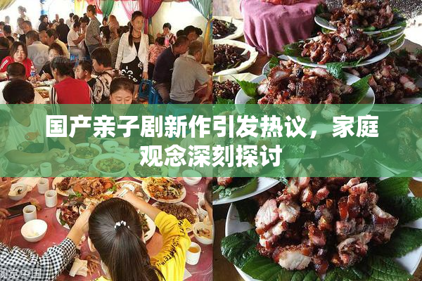 国产亲子剧新作引发热议，家庭观念深刻探讨