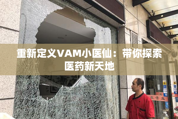 重新定义VAM小医仙：带你探索医药新天地