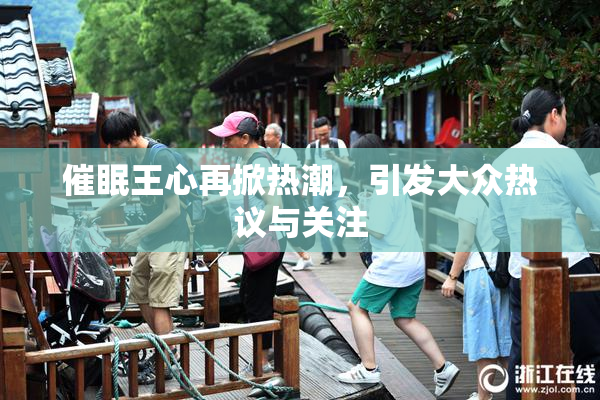 催眠王心再掀热潮，引发大众热议与关注