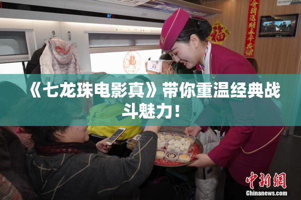 《七龙珠电影真》带你重温经典战斗魅力！