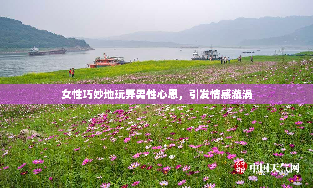女性巧妙地玩弄男性心思，引发情感漩涡