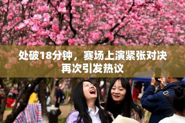 处破18分钟，赛场上演紧张对决再次引发热议