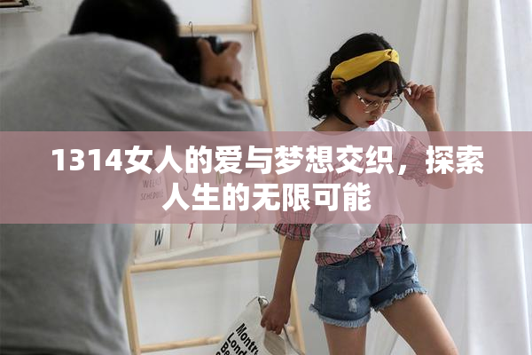 1314女人的爱与梦想交织，探索人生的无限可能