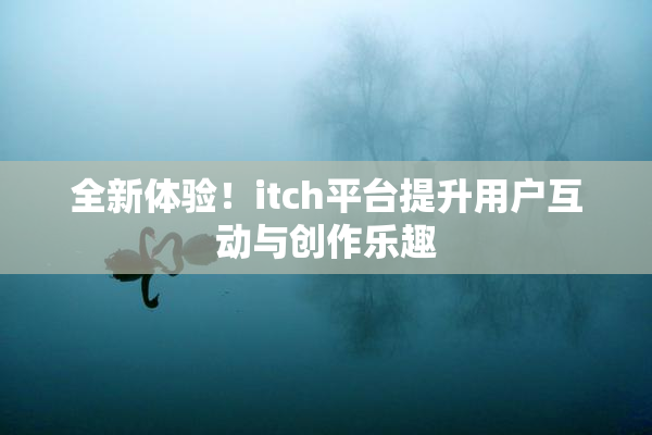 全新体验！itch平台提升用户互动与创作乐趣