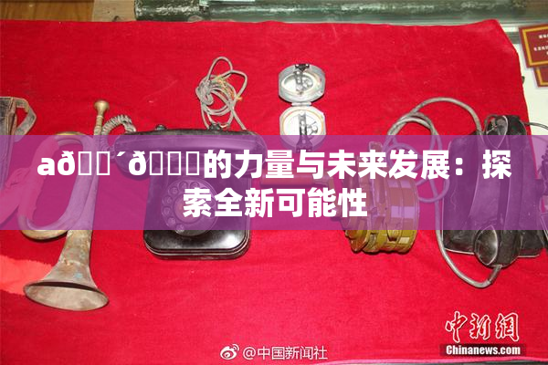 a🔴🍑的力量与未来发展：探索全新可能性