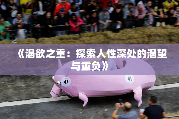 《渴欲之重：探索人性深处的渴望与重负》