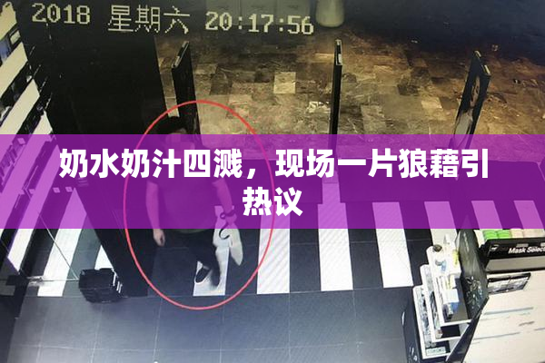 奶水奶汁四溅，现场一片狼藉引热议