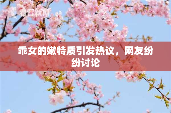 乖女的嫩特质引发热议，网友纷纷讨论