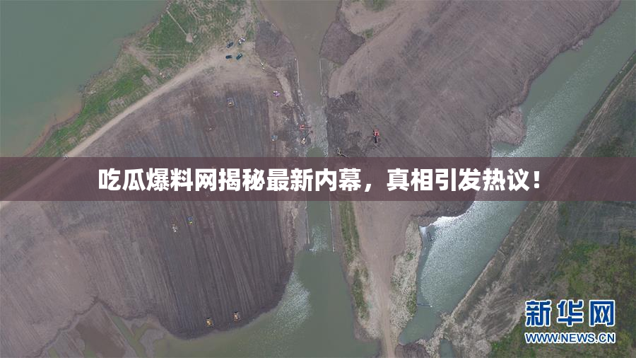 吃瓜爆料网揭秘最新内幕，真相引发热议！