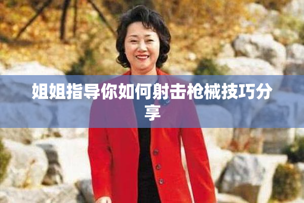 姐姐指导你如何射击枪械技巧分享
