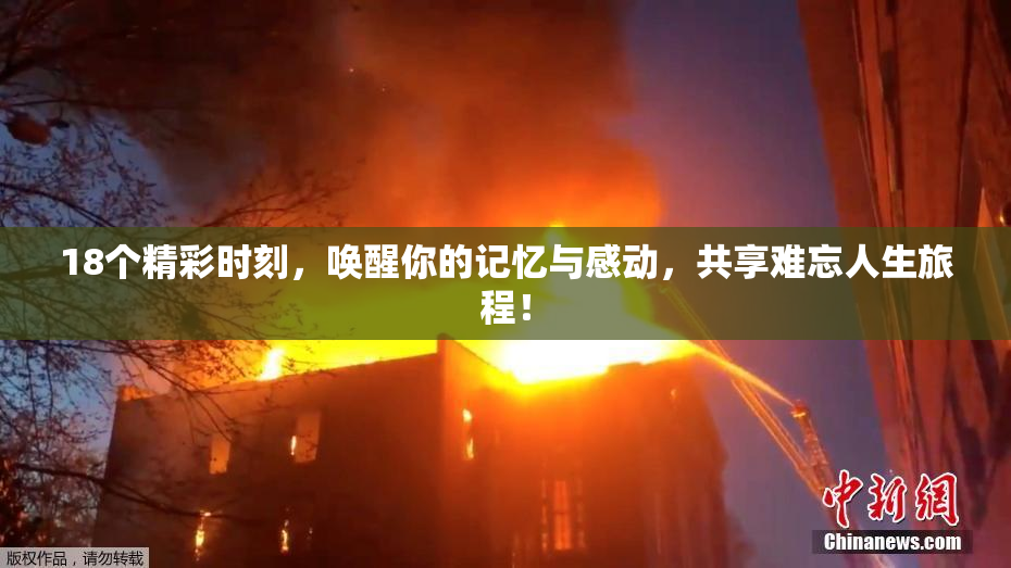 18个精彩时刻，唤醒你的记忆与感动，共享难忘人生旅程！