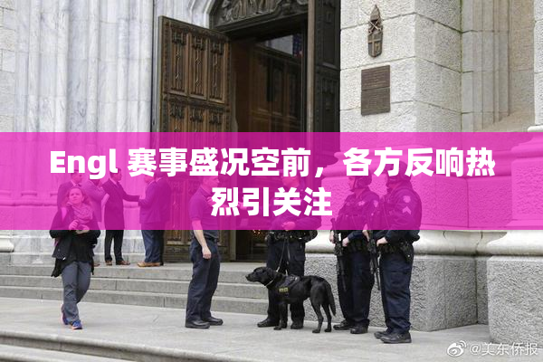 Engl 赛事盛况空前，各方反响热烈引关注