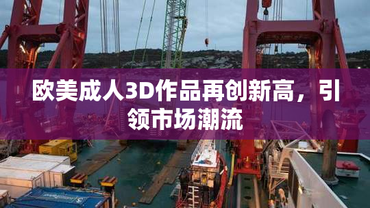 欧美成人3D作品再创新高，引领市场潮流