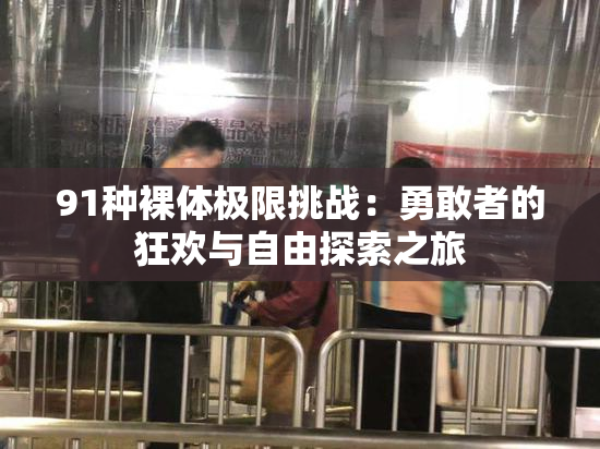 91种裸体极限挑战：勇敢者的狂欢与自由探索之旅