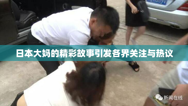 日本大妈的精彩故事引发各界关注与热议