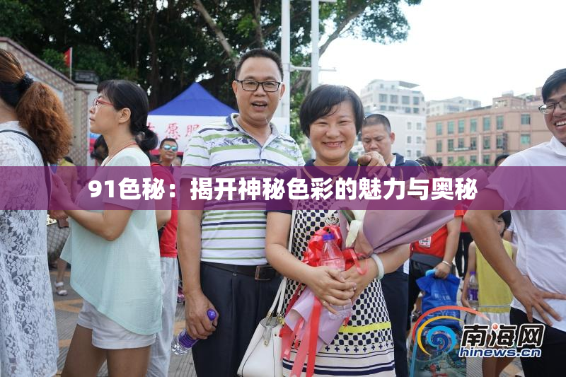91色秘：揭开神秘色彩的魅力与奥秘