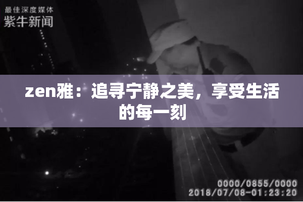 zen雅：追寻宁静之美，享受生活的每一刻