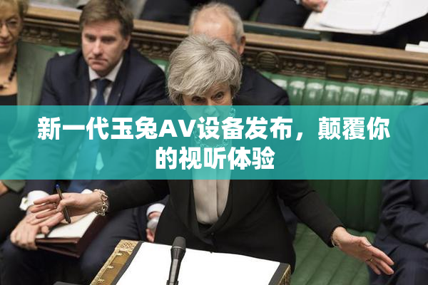 新一代玉兔AV设备发布，颠覆你的视听体验