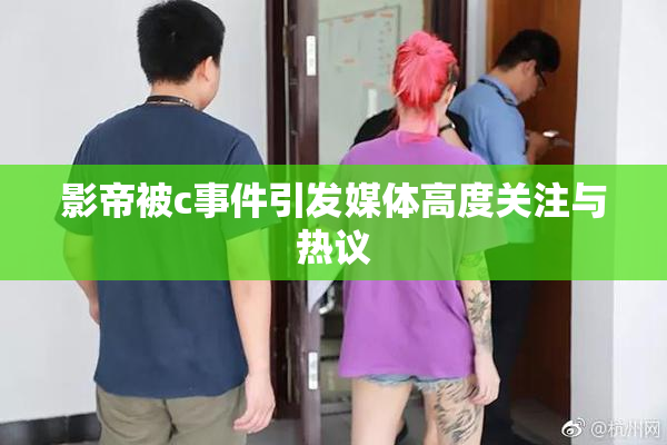影帝被c事件引发媒体高度关注与热议