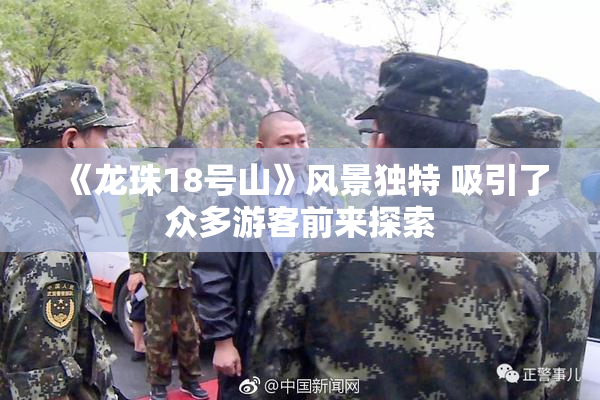 《龙珠18号山》风景独特 吸引了众多游客前来探索
