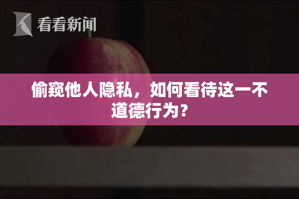 偷窥他人隐私，如何看待这一不道德行为？