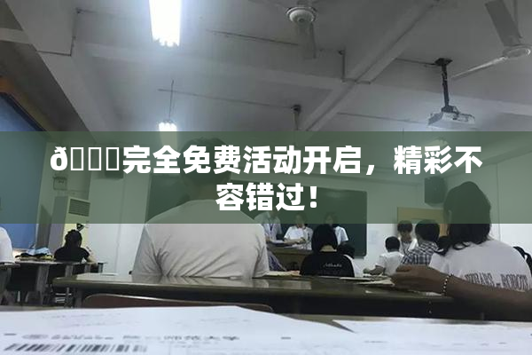🔞完全免费活动开启，精彩不容错过！