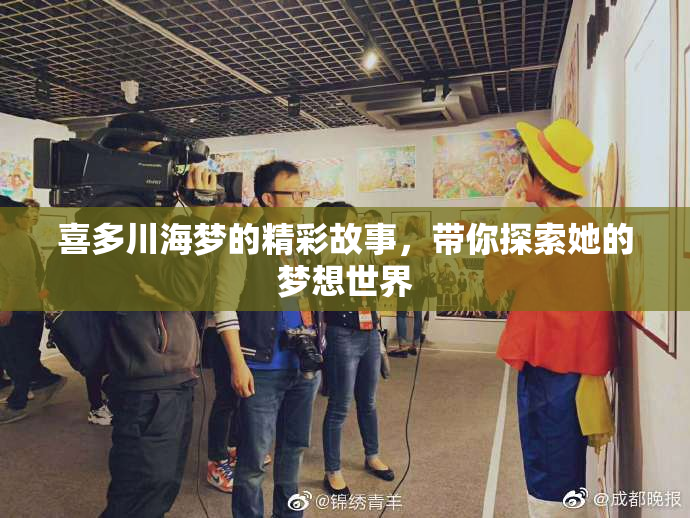 喜多川海梦的精彩故事，带你探索她的梦想世界